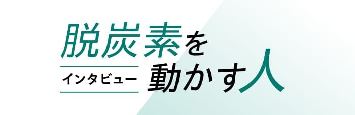 インタビュー 脱炭素を動かす人