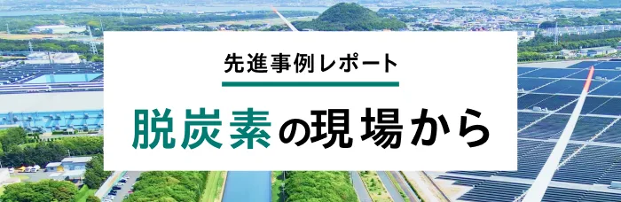 先進事例レポート 脱炭素の現場から