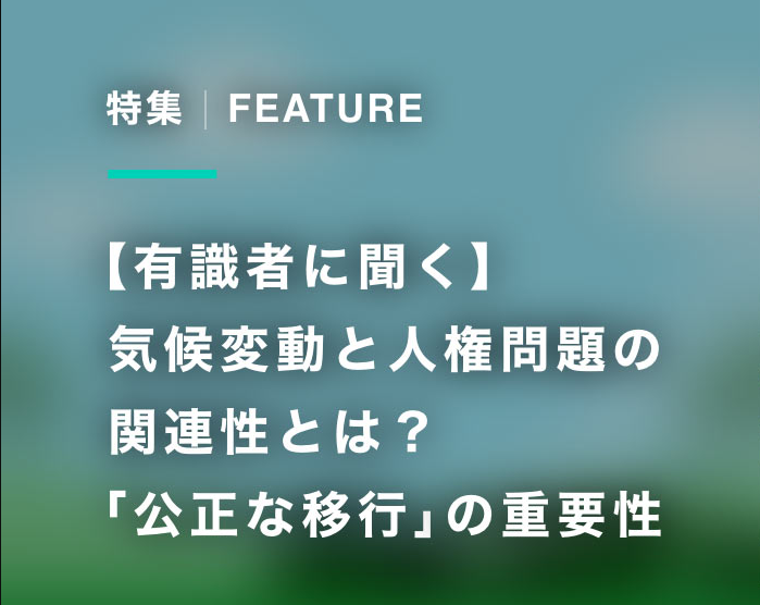 【有識者に聞く】気候変動と人権問題の関連性とは？ 「公正な移行」の重要性（1/2）