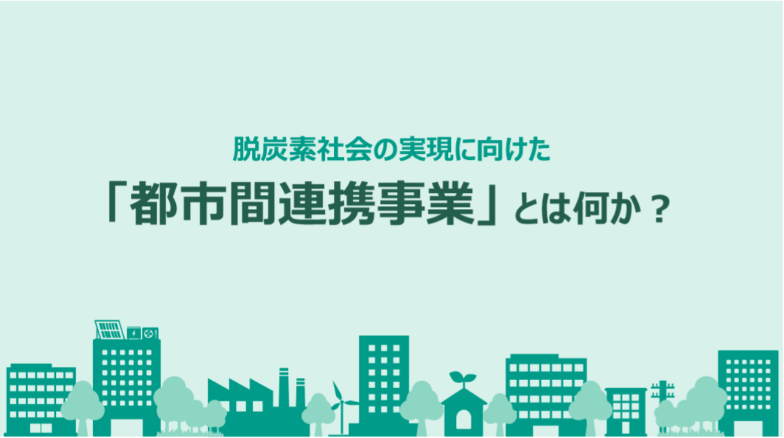脱炭素社会の実現に向けた「都市間連携事業」とは何か？